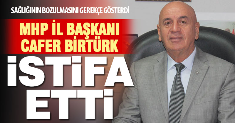 MHP İl Başkanı Cafer Birtürk istifa etti