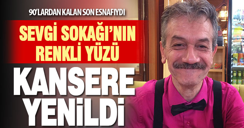 Sevgi Sokağı’nın renkli yüzü kansere yenildi