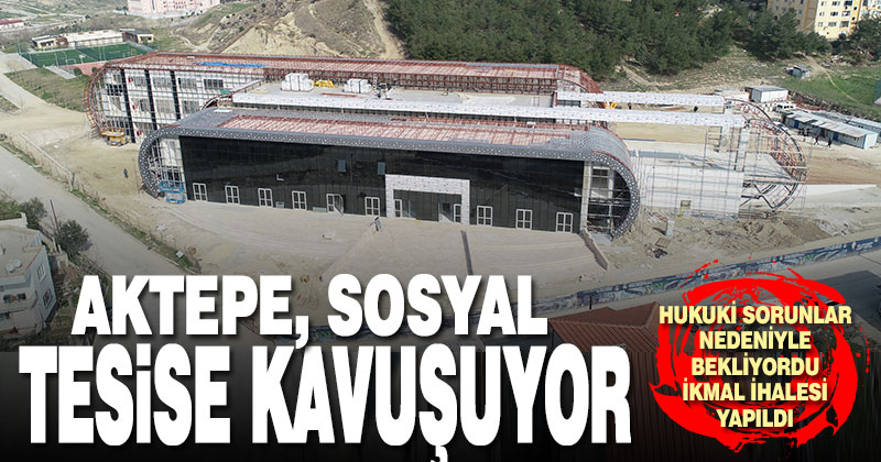 Aktepe sosyal tesise kavuşuyor
