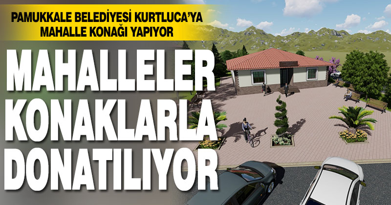 Pamukkale’den Kurtluca’ya mahalle konağı