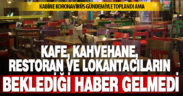 Kabine toplantısından kafe, restoran, kahvehane ve lokantacıların beklediği haber gelmedi