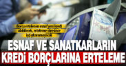 Esnaf ve sanatkarların kredi borçlarına erteleme