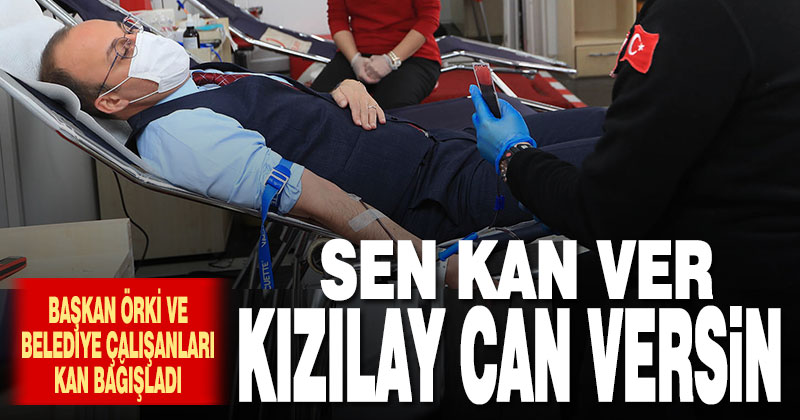 Başkan Örki ve belediye personeli kan bağışladı