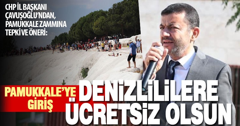 CHP İl Başkanı Çavuşoğlu: Denizlililer Pamukkale’ye ücretsiz girsin