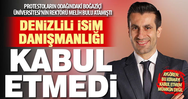 Denizli Oğuzhan Aygören, Boğaziçi Üniversitesi rektör danışmanlığını kabul etmedi
