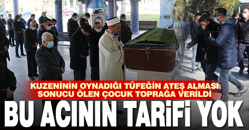 Kuzeninin oynadığı tüfeğin ateş alması sonucu ölen çocuk toprağa verildi