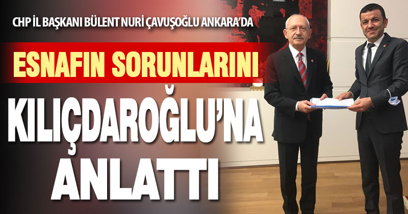 CHP İl Başkanı Çavuşoğlu, esnafın sorunlarını Kılıçdaroğlu’na iletti