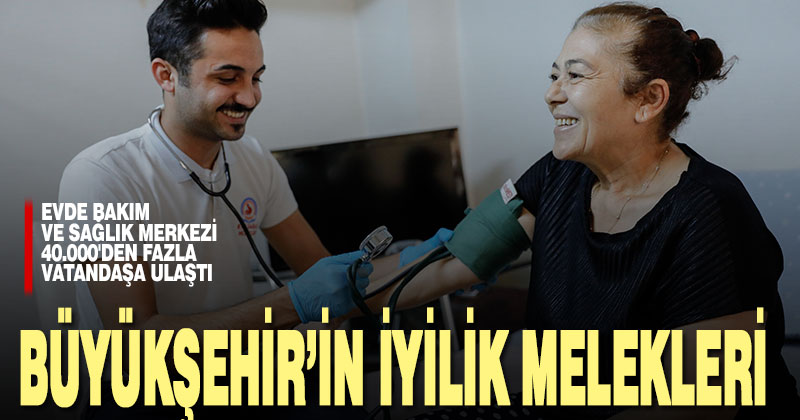 Büyükşehir Evde Bakım ve Sağlık Merkezi 40.000’den fazla vatandaşa ulaştı