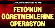 FETÖ’nün öğretmenlerine operasyon