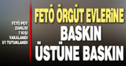 FETÖ’nün örgüt evlerine baskın üstüne baskın