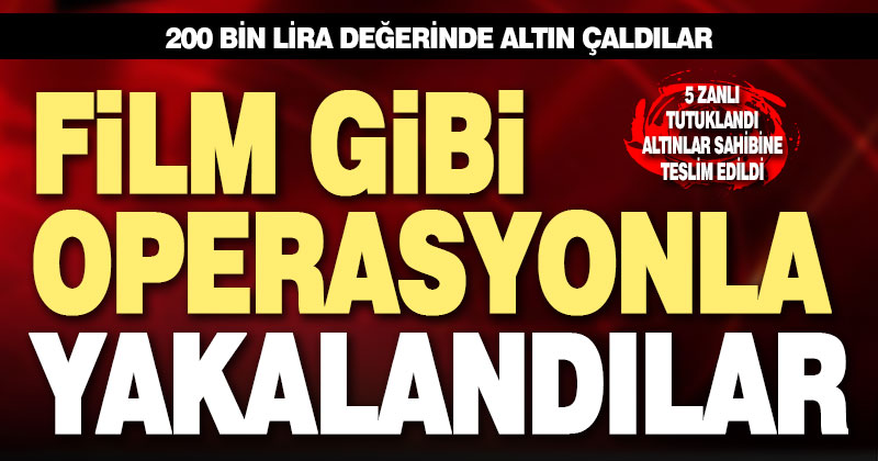 200 bin lira değerinde altın çaldılar, film gibi operasyonla yakalandılar