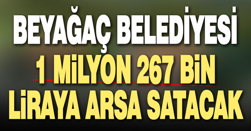 Beyağaç Belediyesi, 1 milyon 267 bin liraya arsa satacak