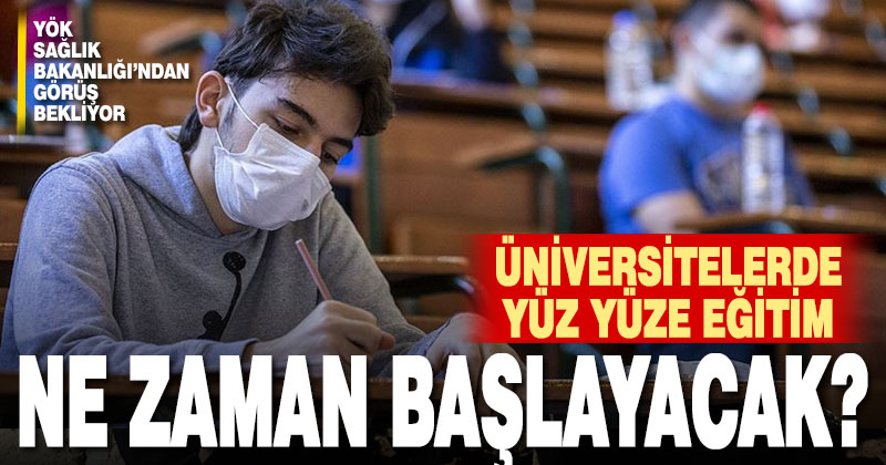 Üniversitelerde yüz yüze eğitim ne zaman başlayacak?