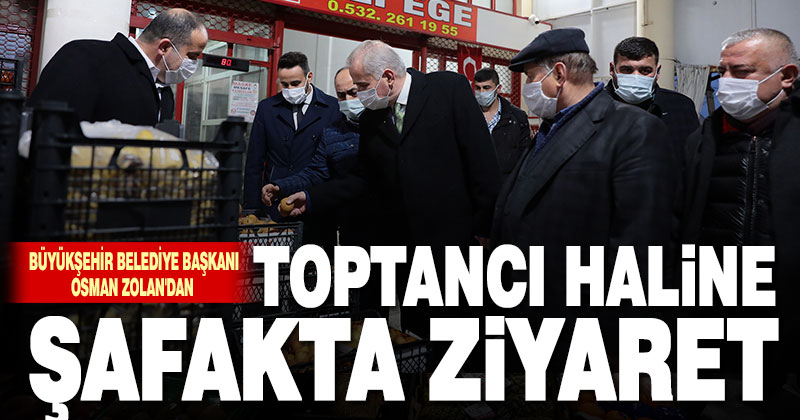 Başkan Zolan’dan hal esnafına şafakta ziyaret