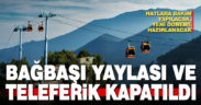 Bağbaşı Yaylası ve teleferik hattı geçici olarak kapatıldı