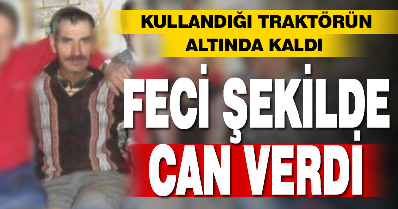 Kullandığı traktörün altında can verdi