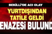 Yurtdışından tatile geldi, evinde cenazesi bulundu