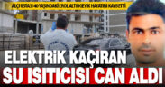 Çalıştığı inşaatta çay demlemek isteyen usta elektrik akımına kapılıp hayatını kaybetti