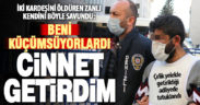 İki kardeşini öldüren zanlı: Beni küçümsüyorlardı, cinnet getirdim