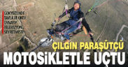 Çılgın paraşütçü motosiklet ile uçtu