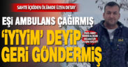Sahte içkiden ölen Mehmet Bunar, eşinin çağırdığı ambulansa binip tedavi olmayı reddetmiş