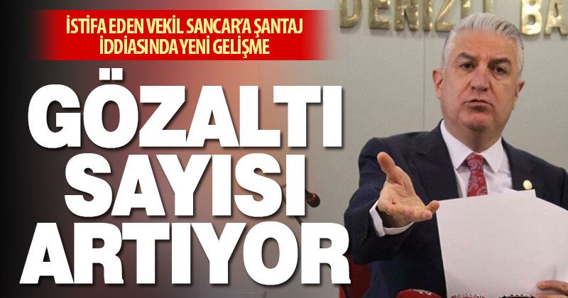 İstifacı vekil Sancar’a şantaj iddiasında gözaltı sayısı artıyor