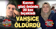 Film senaryosu gibi hain bir plan yaptı, eşini kızının gözü önünde 20 kez bıçakladı