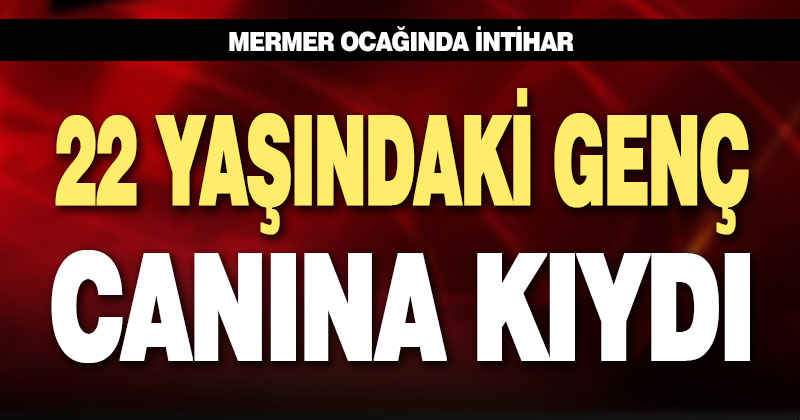 22 yaşındaki işçi, mermer ocağında intihar etti