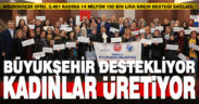 Büyükşehir destekliyor, kadınlar üretiyor