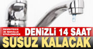 Denizli’nin 36 mahallesi 14 saat susuz kalacak