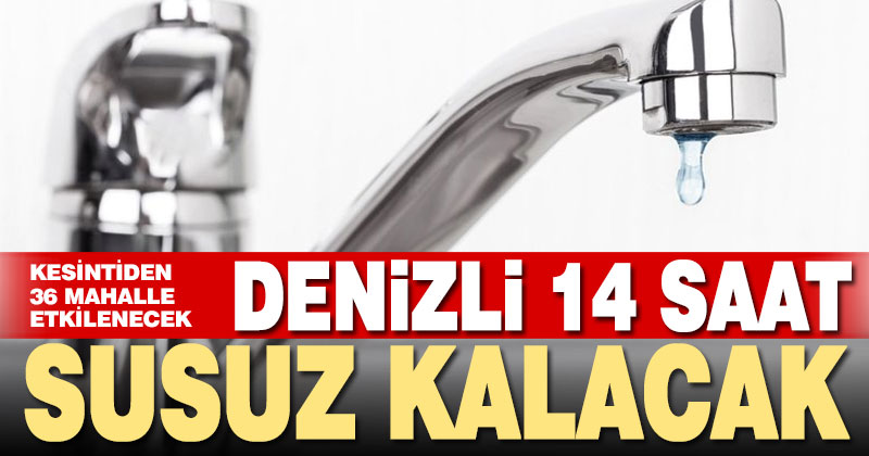 Denizli’nin 36 mahallesi 14 saat susuz kalacak
