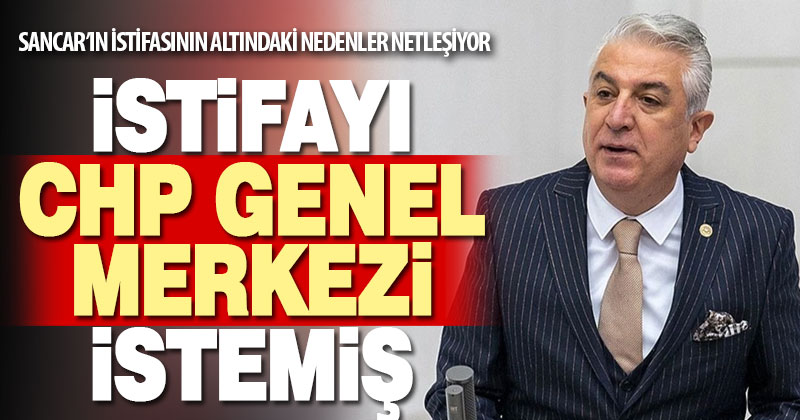 Sancar’ın istifasını CHP genel merkezi istemiş