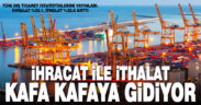 TÜİK dış ticaret istatistiklerini yayınladı. İhracat %35.1, ithalat %32.6 arttı