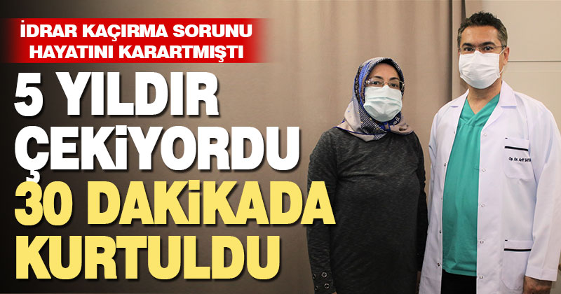 5 yıllık idrar kaçırma sorununa yarım saatte çözüm buldu!