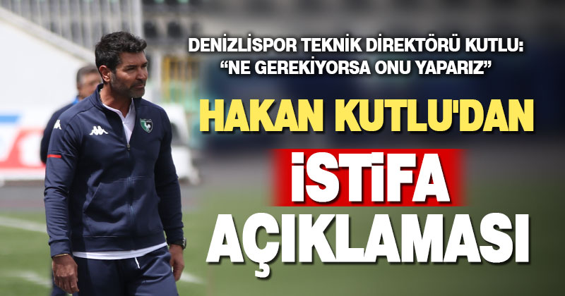 Denizlispor Teknik Direktörü Hakan Kutlu’dan istifa açıklaması