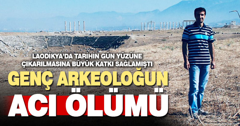 Laodikya’da tarihi gün yüzüne çıkaran arkeolog kalp krizinden öldü