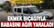 Oğul, babasına ekmek bıçağıyla saldırdı, ağır yaraladı