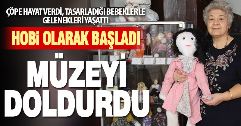 Çöpe hayat verdi, tasarladığı bez bebeklerle bir müze doldurdu