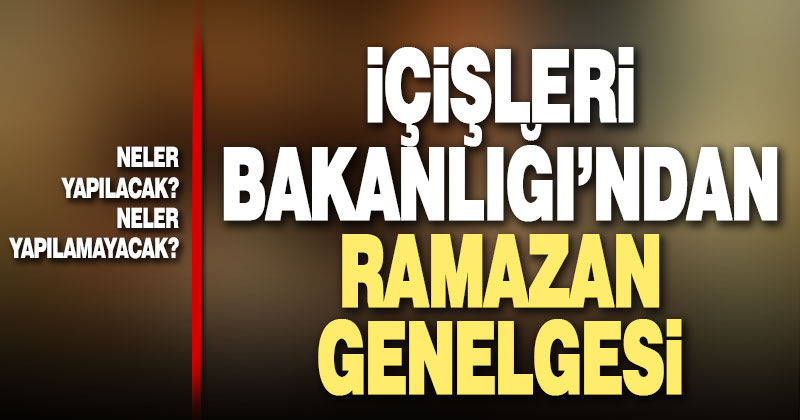 İçişleri Bakanlığı’ndan Ramazan genelgesi