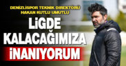 Denizlispor Teknik Direktörü Hakan Kutlu, Süper Lig’de kalacaklarına inanıyor