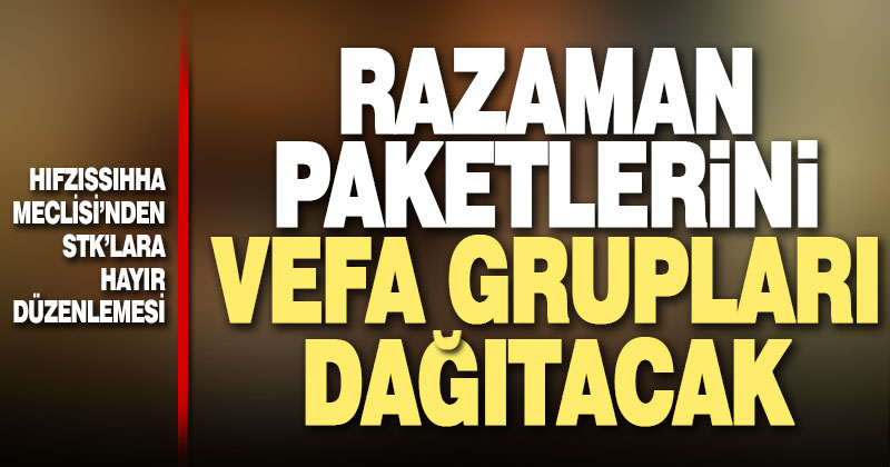 Hıfzıssıhha Meclisi’nden karar: Ramazan paketlerini vefa grupları dağıtacak