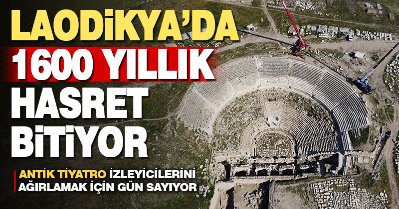 Laodikya Antik Tiyatrosu, 1600 yıllık hasretin ardından izleyicilerini ağırlamak için gün sayıyor