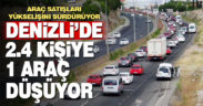 Araç satışları artıyor, Denizli’de 2.4 kişiye bir araç düşüyor