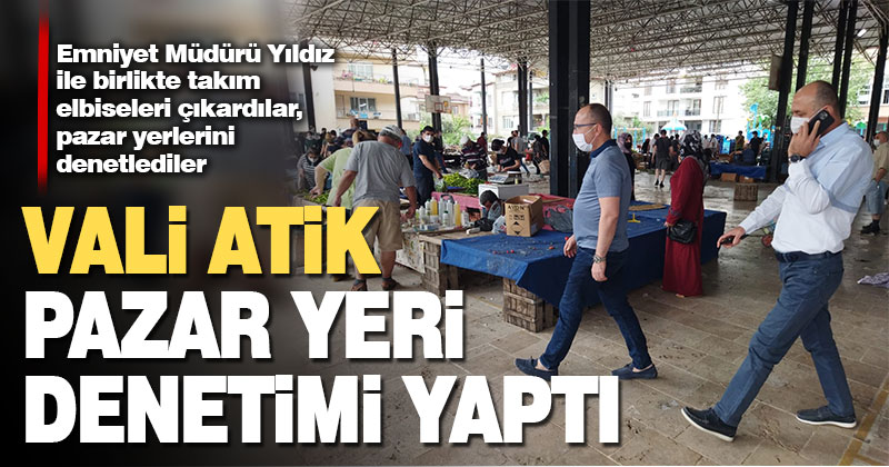 Denizli Valisi Atik, pazar yerlerini denetledi