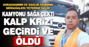 Kalp krizi geçiren esnaf, kullandığı kamyonu sağa çekip öldü