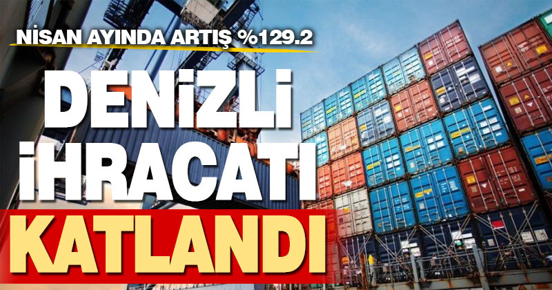 Denizli ihracatı Nisan ayında yüzde 129.2 arttı