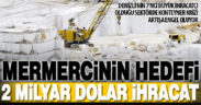 Denizli’nin de lokomotiflerinden mermerde Ege’nin ihracat hedefi 2 milyar dolar