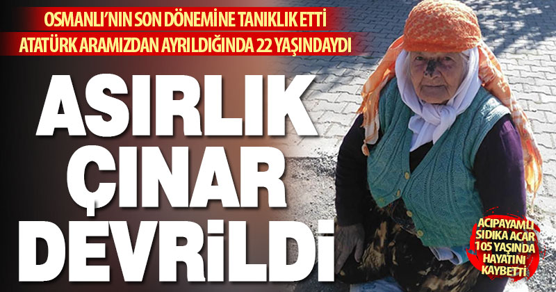 Acıpayamlı Sıdıka Acar 105 yaşında hayatını kaybetti