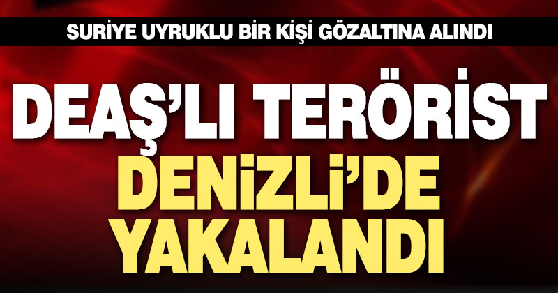 DEAŞ’lı terörist Denizli’de yakalandı