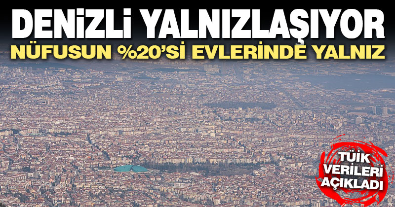 Denizli’de tek kişilik hane sayısı arttı: Kentin yüzde 20’si evinde tek başına yaşıyor